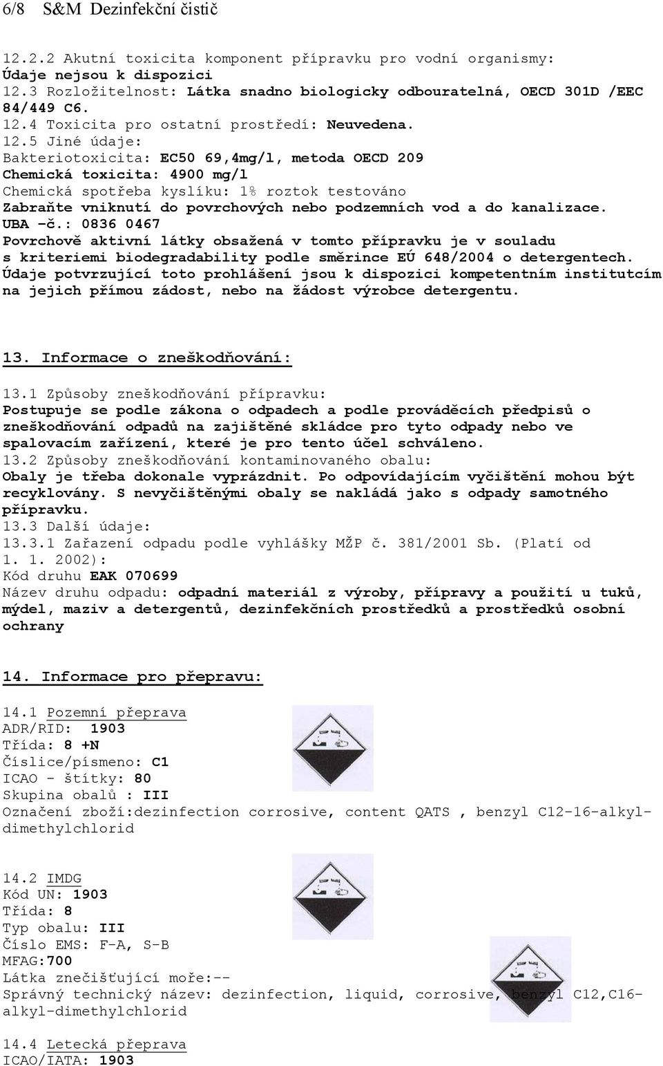 5 Jiné údaje: Bakteriotoxicita: EC50 69,4mg/l, metoda OECD 209 Chemická toxicita: 4900 mg/l Chemická spotřeba kyslíku: 1% roztok testováno Zabraňte vniknutí do povrchových nebo podzemních vod a do