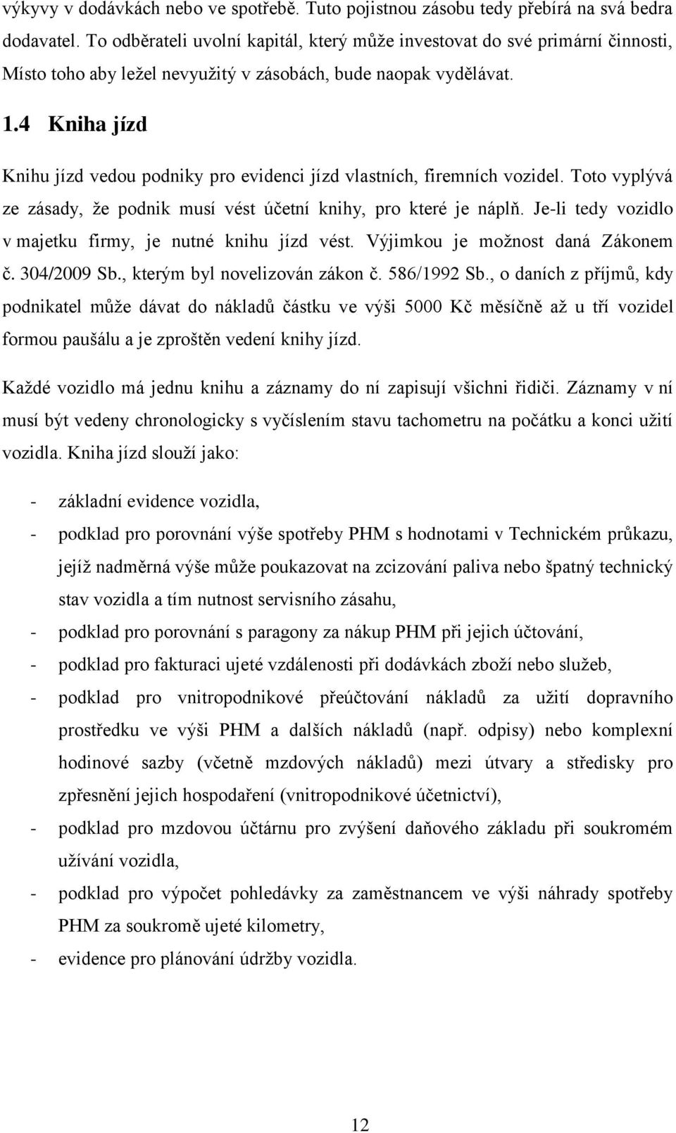 4 Kniha jízd Knihu jízd vedou podniky pro evidenci jízd vlastních, firemních vozidel. Toto vyplývá ze zásady, že podnik musí vést účetní knihy, pro které je náplň.