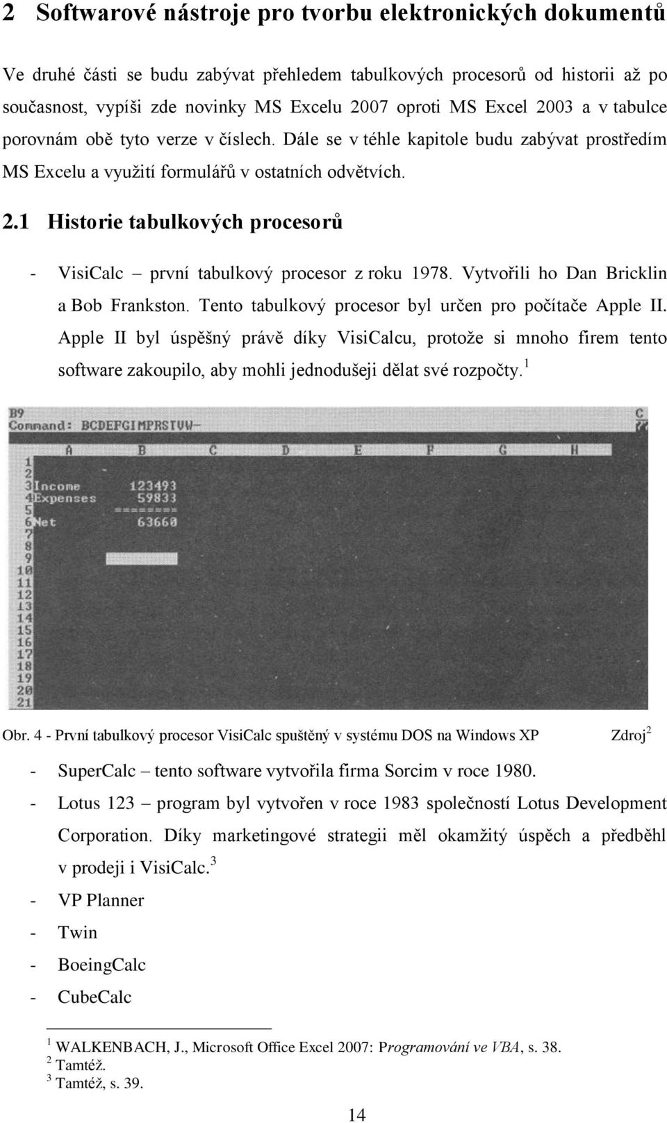 Vytvořili ho Dan Bricklin a Bob Frankston. Tento tabulkový procesor byl určen pro počítače Apple II.