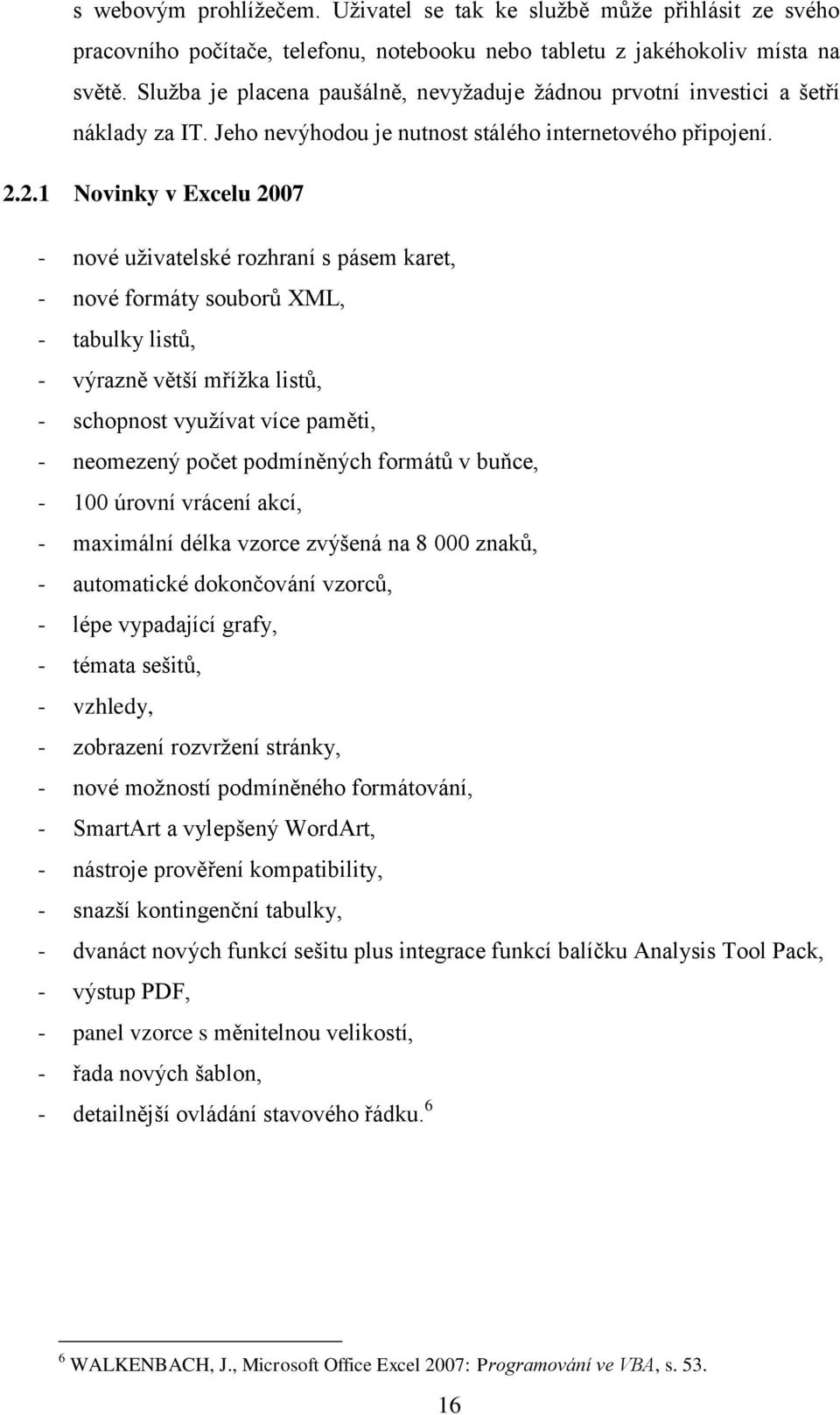2.1 Novinky v Excelu 2007 - nové uživatelské rozhraní s pásem karet, - nové formáty souborů XML, - tabulky listů, - výrazně větší mřížka listů, - schopnost využívat více paměti, - neomezený počet