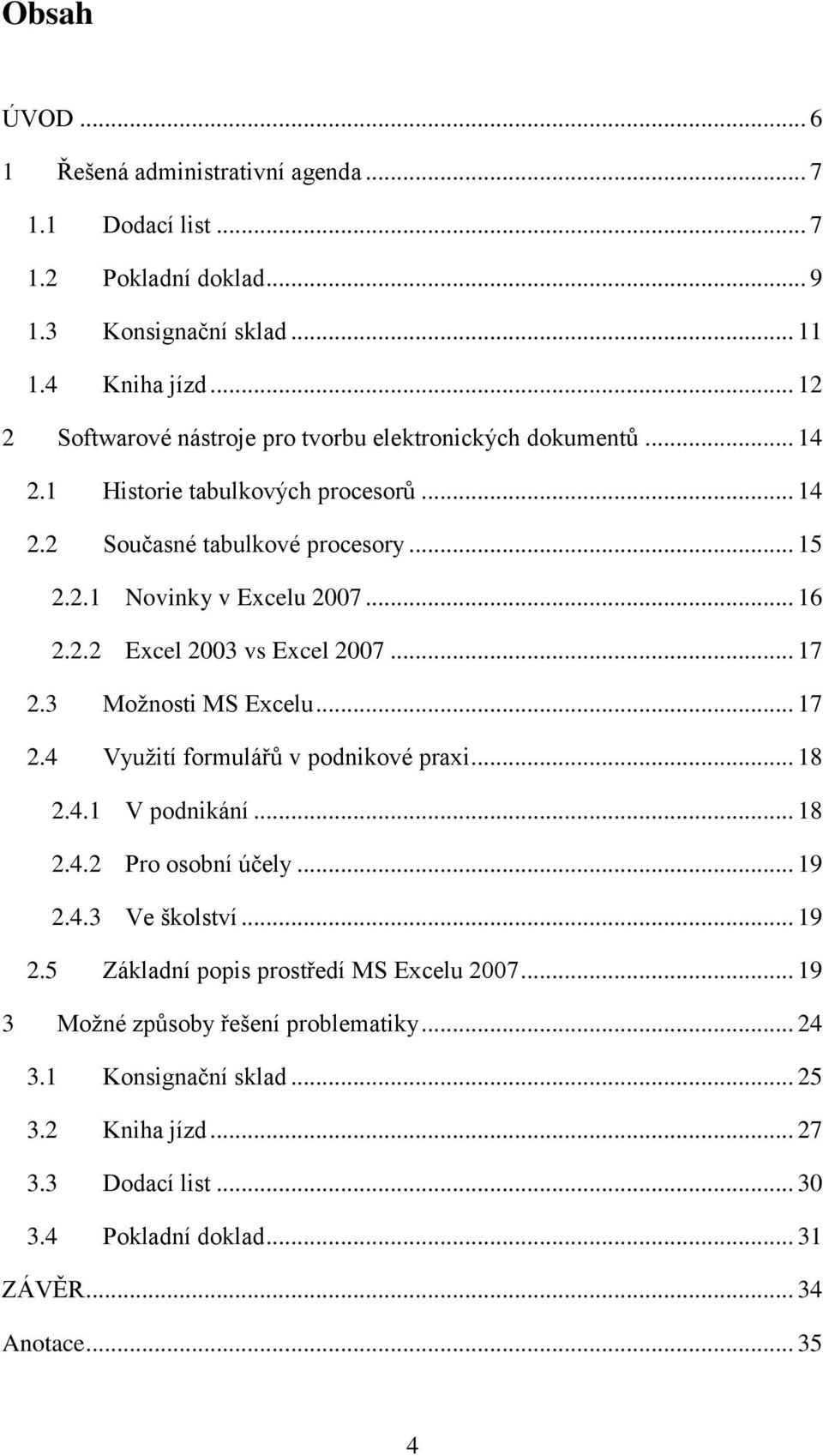 .. 16 2.2.2 Excel 2003 vs Excel 2007... 17 2.3 Možnosti MS Excelu... 17 2.4 Využití formulářů v podnikové praxi... 18 2.4.1 V podnikání... 18 2.4.2 Pro osobní účely... 19 2.4.3 Ve školství.