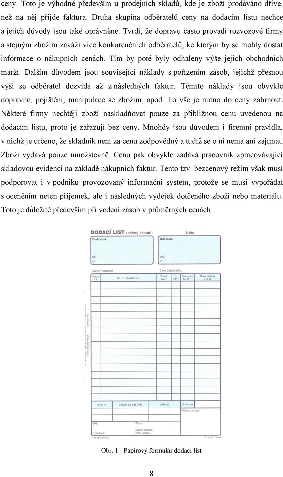 Tím by poté byly odhaleny výše jejich obchodních marží. Dalším důvodem jsou související náklady s pořízením zásob, jejichž přesnou výši se odběratel dozvídá až z následných faktur.