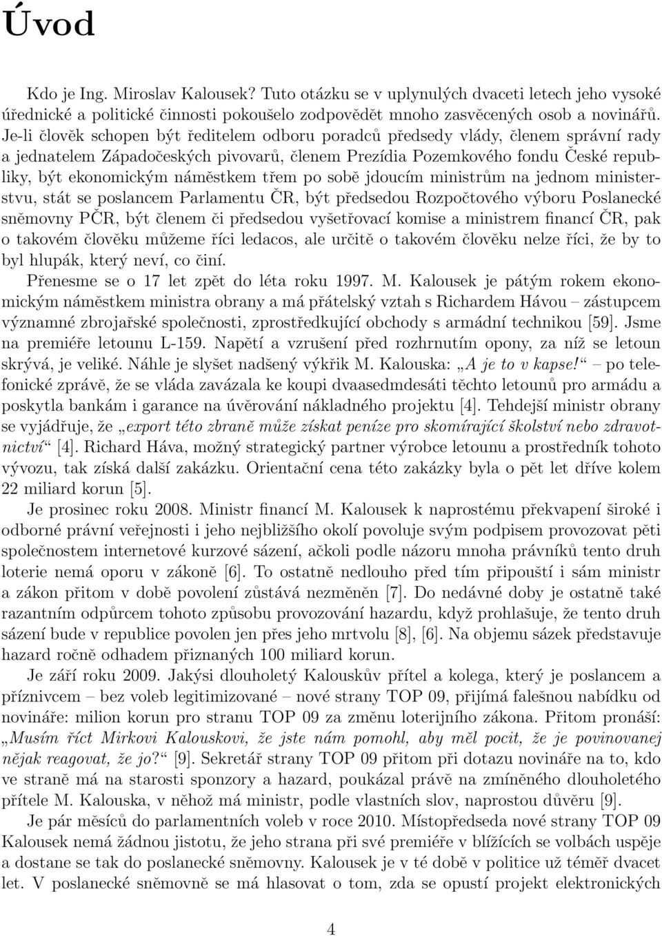 třem po sobě jdoucím ministrům na jednom ministerstvu, stát se poslancem Parlamentu ČR, být předsedou Rozpočtového výboru Poslanecké sněmovny PČR, být členem či předsedou vyšetřovací komise a