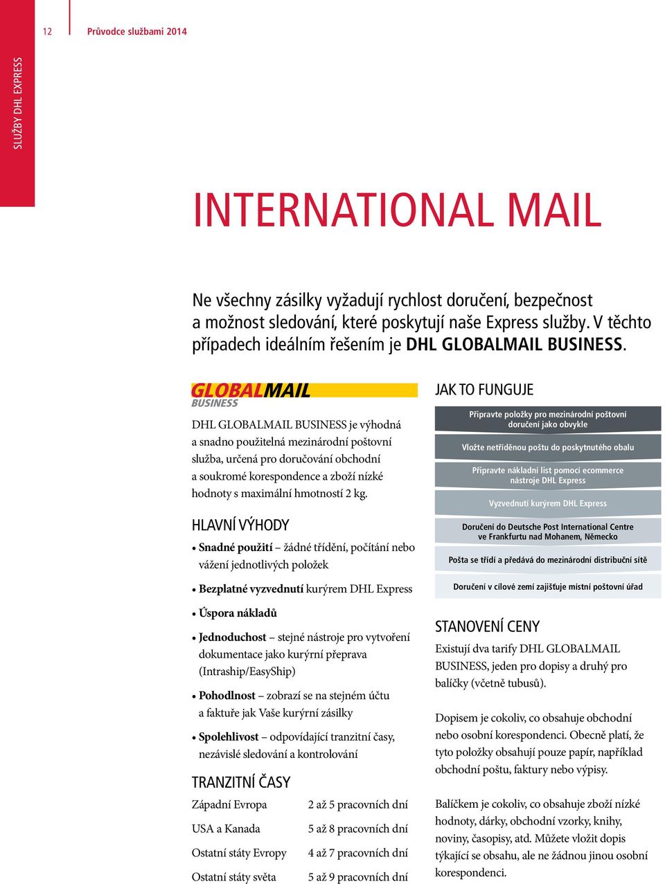 JAK TO FUNGUJE DHL GLOBALMAIL BUSINESS je výhodná a snadno použitelná mezinárodní poštovní služba, určená pro doručování obchodní a soukromé korespondence a zboží nízké hodnoty s maximální hmotností