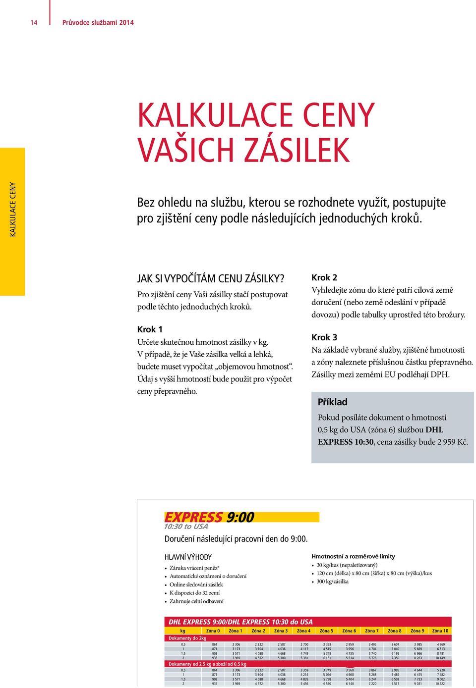 V případě, že je Vaše zásilka velká a lehká, budete muset vypočítat objemovou hmotnost. Údaj s vyšší hmotností bude použit pro výpočet ceny přepravného.