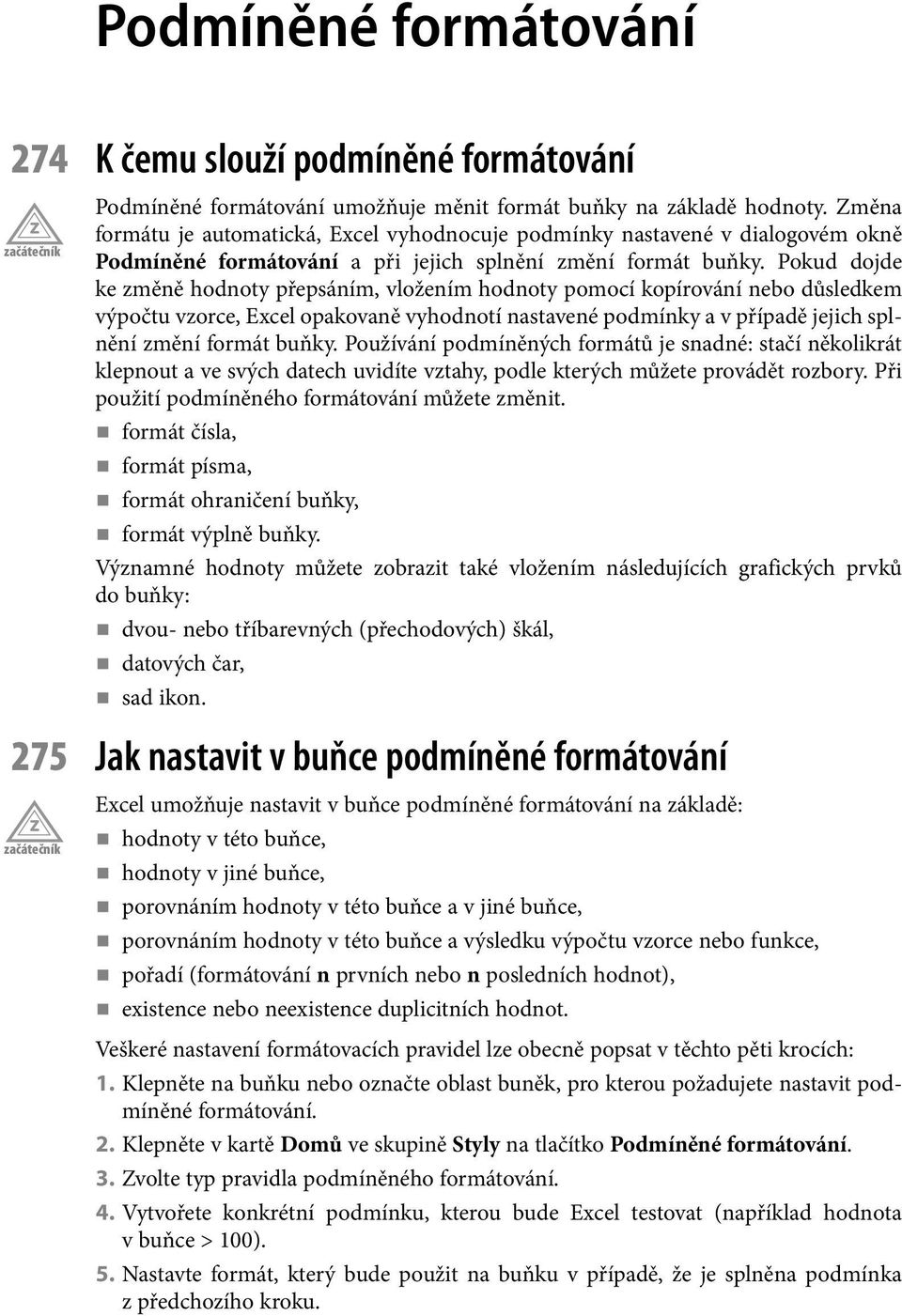 Pokud dojde ke změně hodnoty přepsáním, vložením hodnoty pomocí kopírování nebo důsledkem výpočtu vzorce, Excel opakovaně vyhodnotí nastavené podmínky a v případě jejich splnění změní formát buňky.