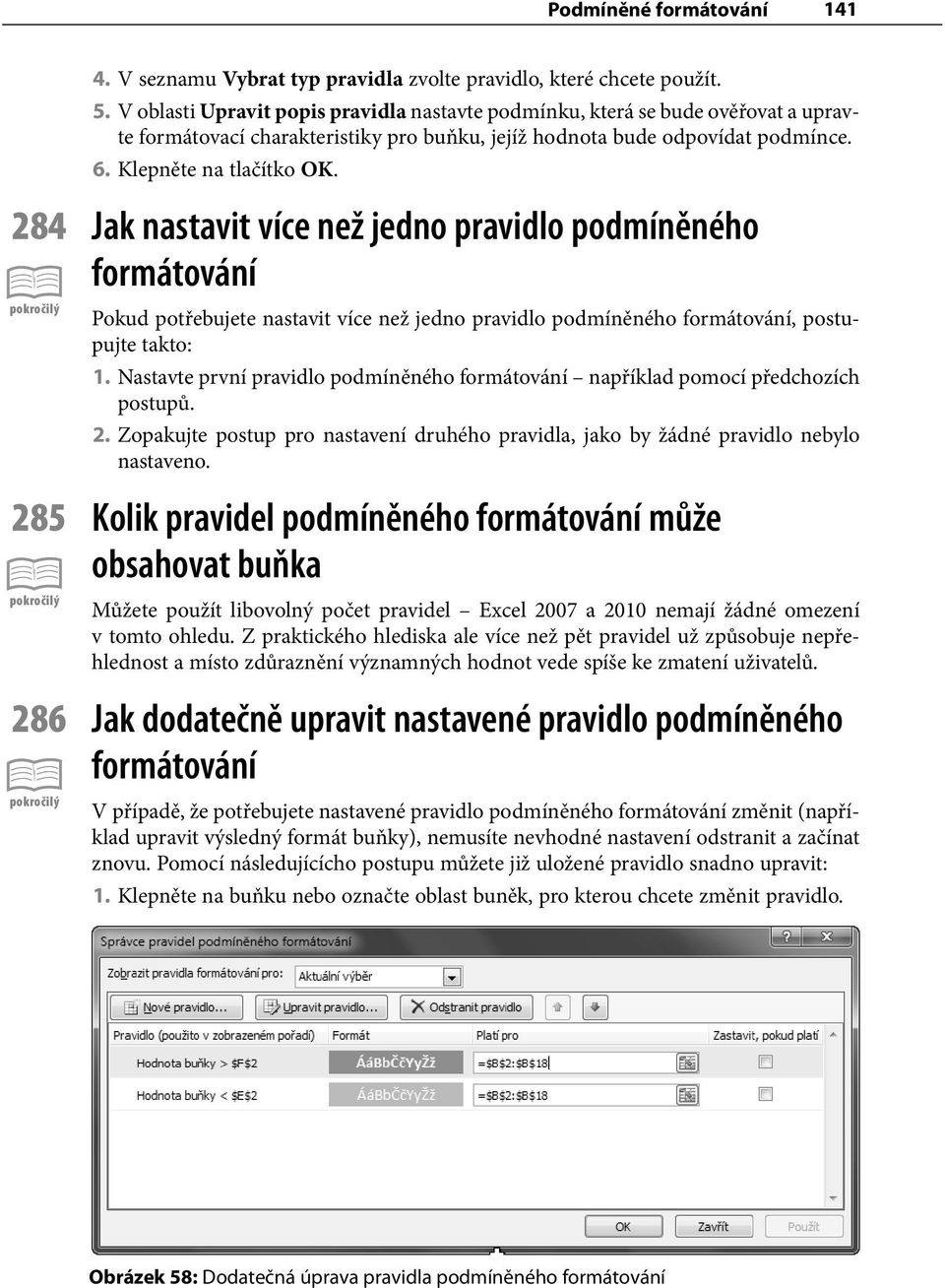 284 Jak nastavit více než jedno pravidlo podmíněného formátování Pokud potřebujete nastavit více než jedno pravidlo podmíněného formátování, postupujte takto: 1.