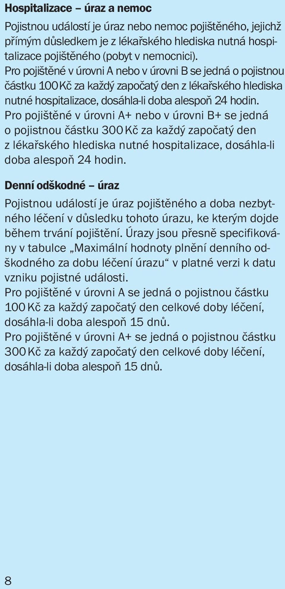 Pro pojištěné v úrovni A+ nebo v úrovni B+ se jedná o pojistnou částku 300 Kč za každý započatý den z lékařského hlediska nutné hospitalizace, dosáhla-li doba alespoň 24 hodin.