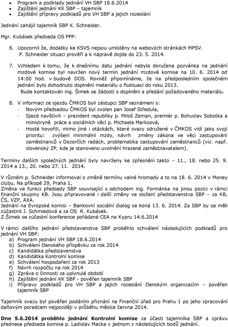 Vzhledem k tomu, že k dnešnímu datu jednání nebyla doručena pozvánka na jednání mzdové komise byl navržen nový termín jednání mzdové komise na 10. 6. 2014 od 14:00 hod. v budově DOS.