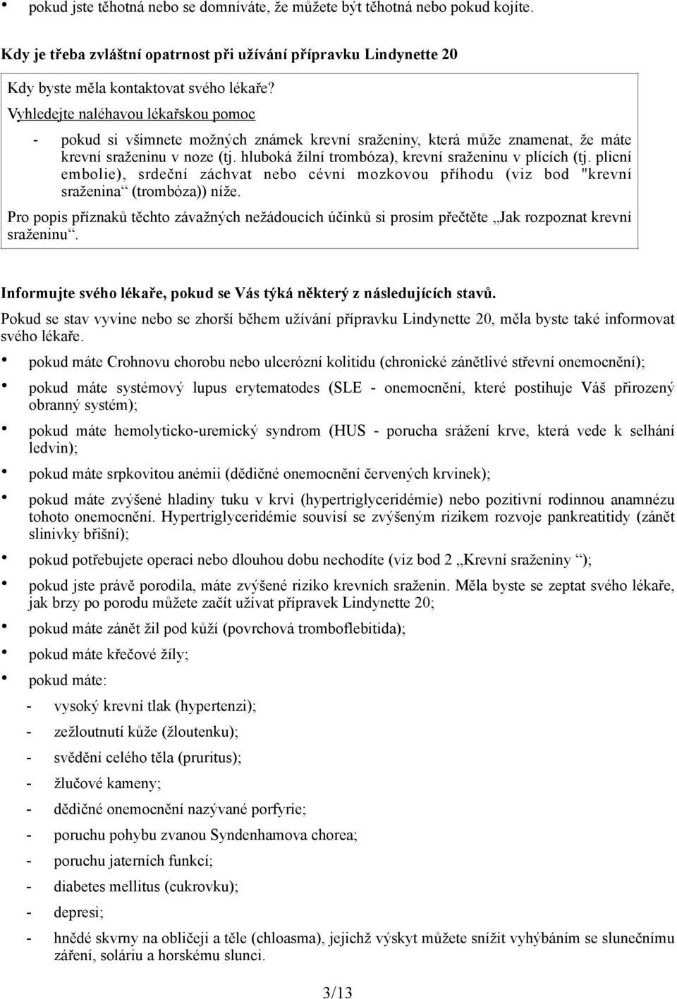 hluboká žilní trombóza), krevní sraženinu v plících (tj. plicní embolie), srdeční záchvat nebo cévní mozkovou příhodu (viz bod "krevní sraženina (trombóza)) níže.