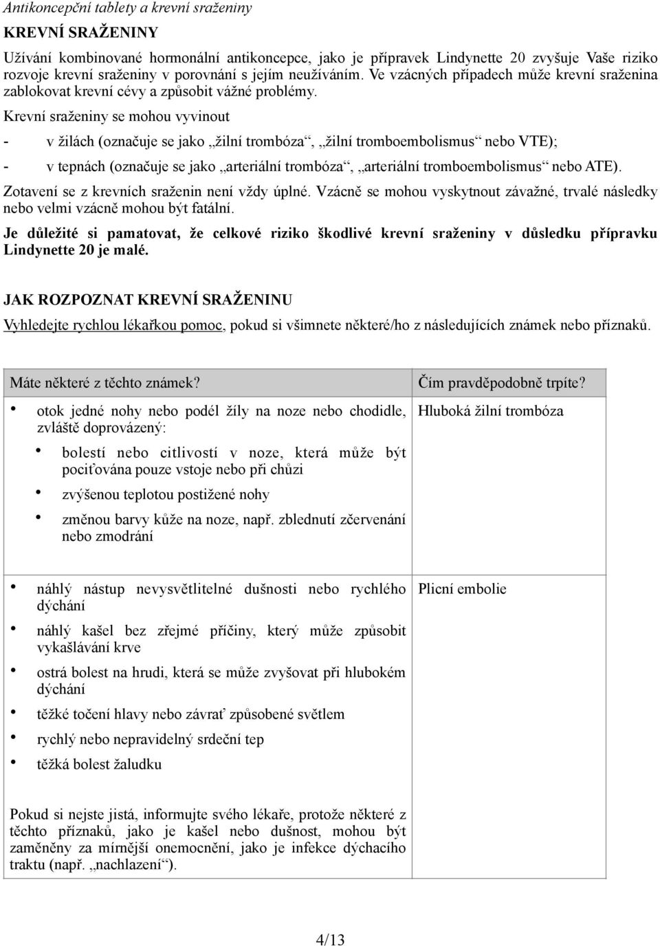 Krevní sraženiny se mohou vyvinout - v žilách (označuje se jako žilní trombóza, žilní tromboembolismus nebo VTE); - v tepnách (označuje se jako arteriální trombóza, arteriální tromboembolismus nebo