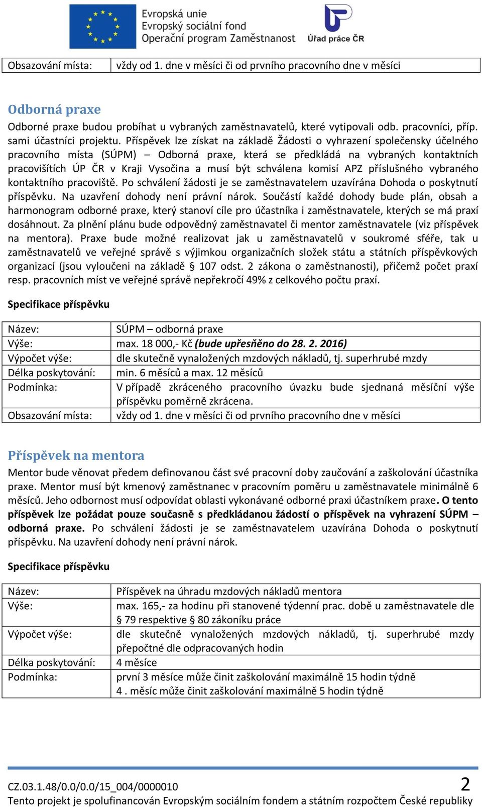 Příspěvek lze získat na základě Žádosti o vyhrazení společensky účelného pracovního místa (SÚPM) Odborná praxe, která se předkládá na vybraných kontaktních pracovišítích ÚP ČR v Kraji Vysočina a musí