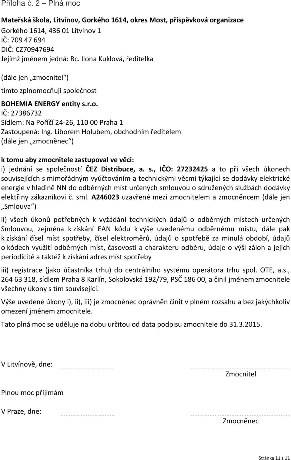 Liborem Holubem, obchodním ředitelem (dále jen zmocněnec ) k tomu aby zmocnitele zastupoval ve věci: i) jednání se