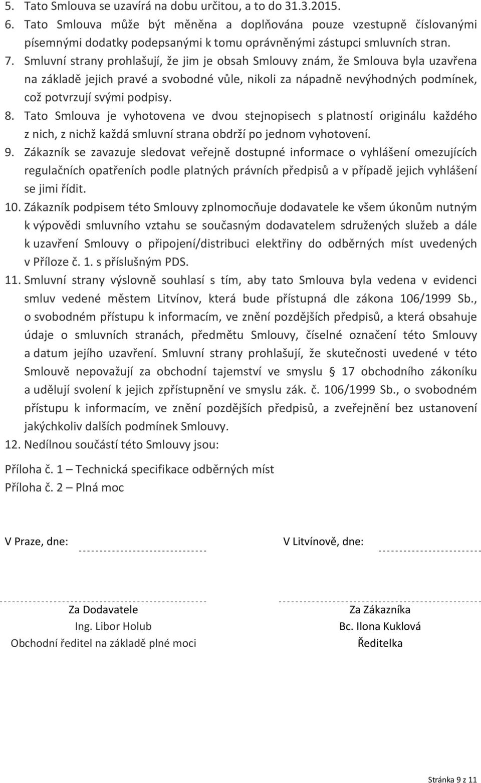 Smluvní strany prohlašují, že jim je obsah Smlouvy znám, že Smlouva byla uzavřena na základě jejich pravé a svobodné vůle, nikoli za nápadně nevýhodných podmínek, což potvrzují svými podpisy. 8.