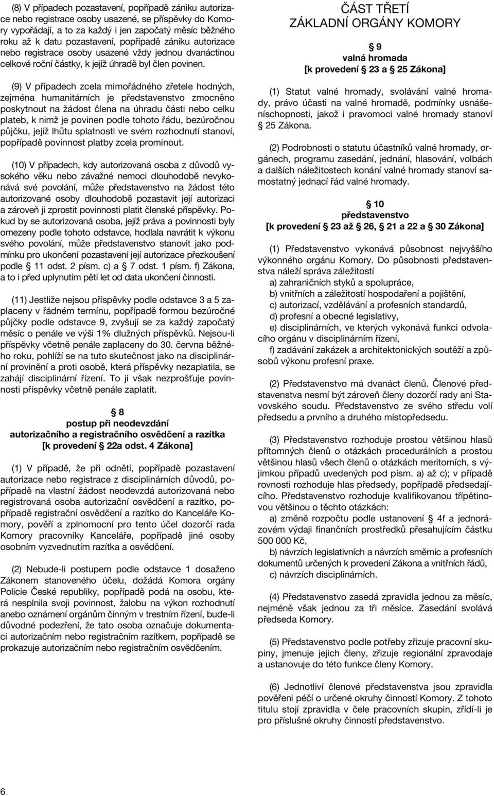 (9) V případech zcela mimořádného zřetele hodných, zejména humanitárních je představenstvo zmocněno poskytnout na žádost člena na úhradu části nebo celku plateb, k nimž je povinen podle tohoto řádu,