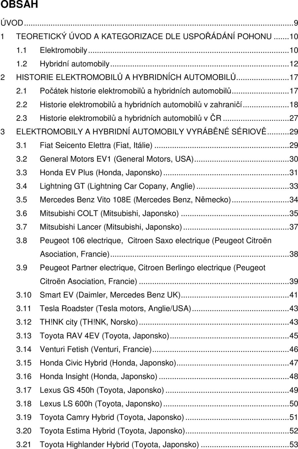 ..27 3 ELEKTROMOBILY A HYBRIDNÍ AUTOMOBILY VYRÁBĚNÉ SÉRIOVĚ...29 3.1 Fiat Seicento Elettra (Fiat, Itálie)...29 3.2 General Motors EV1 (General Motors, USA)...30 3.3 Honda EV Plus (Honda, Japonsko).