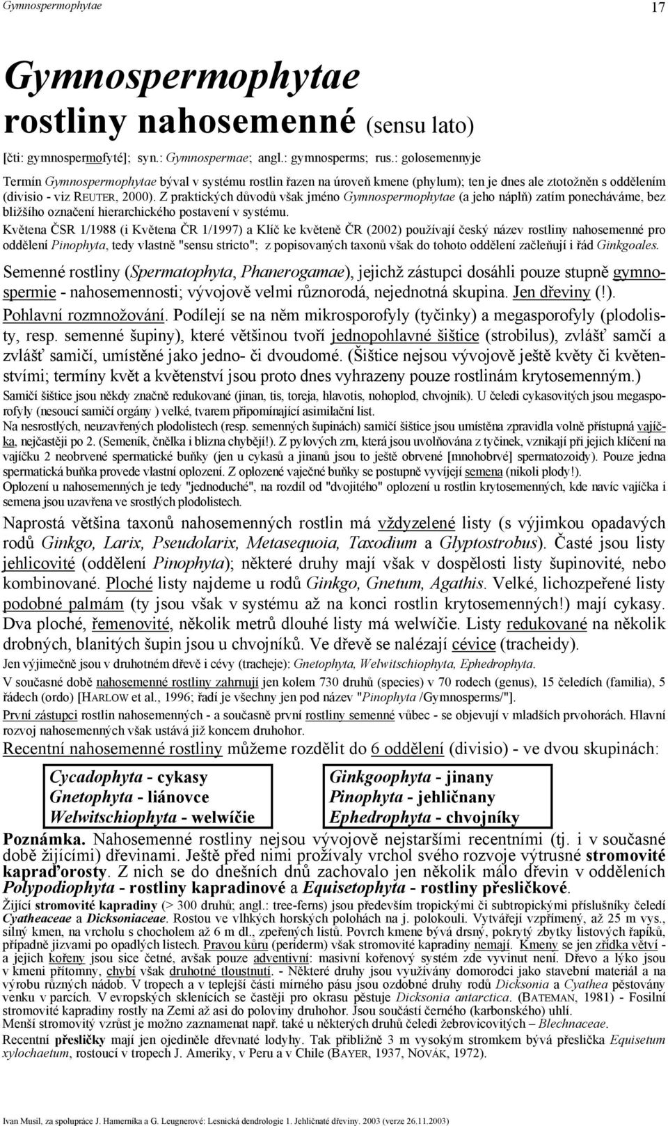 Z praktických důvodů však jméno Gymnospermophytae (a jeho náplň) zatím ponecháváme, bez bližšího označení hierarchického postavení v systému.