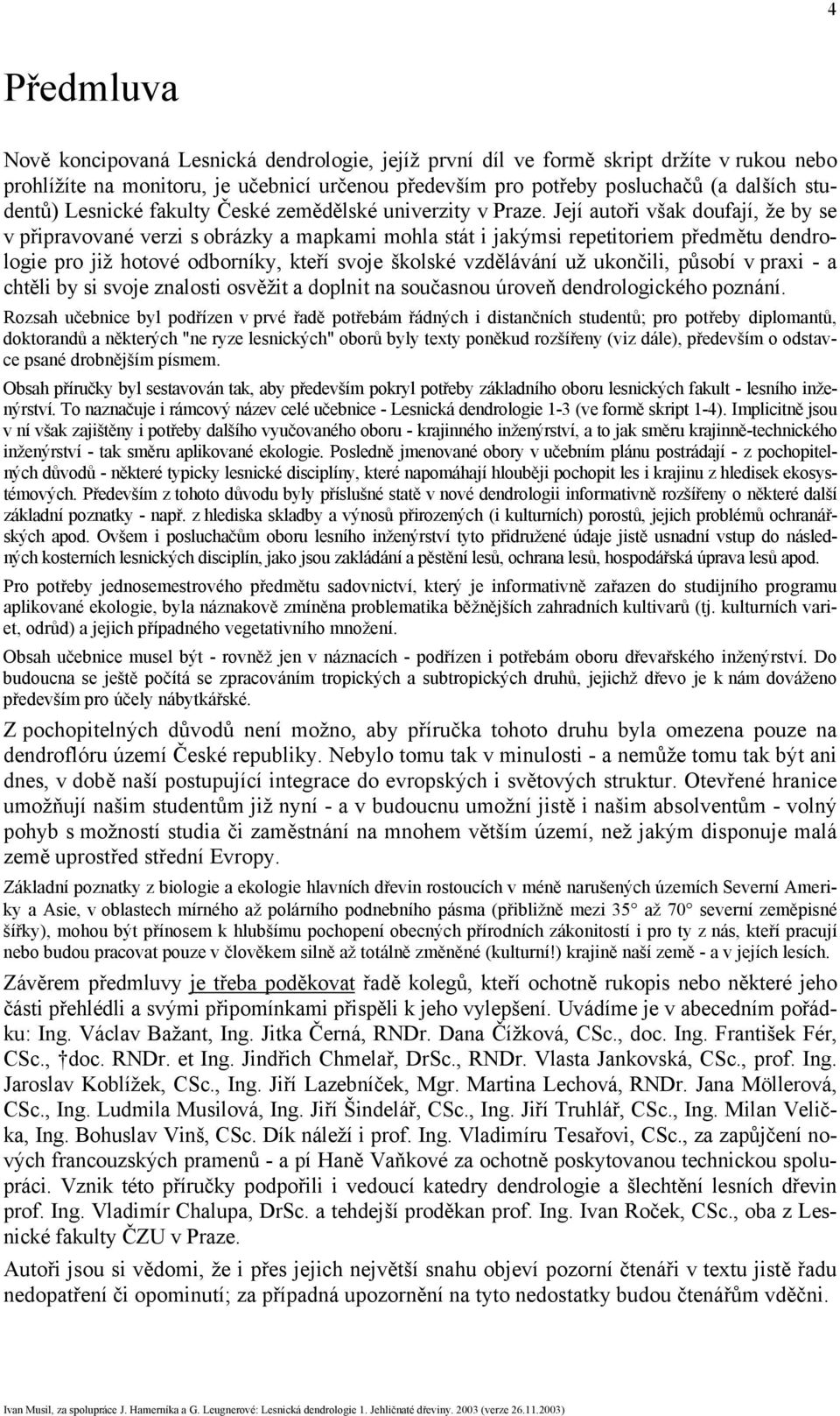 Její autoři však doufají, že by se v připravované verzi s obrázky a mapkami mohla stát i jakýmsi repetitoriem předmětu dendrologie pro již hotové odborníky, kteří svoje školské vzdělávání už