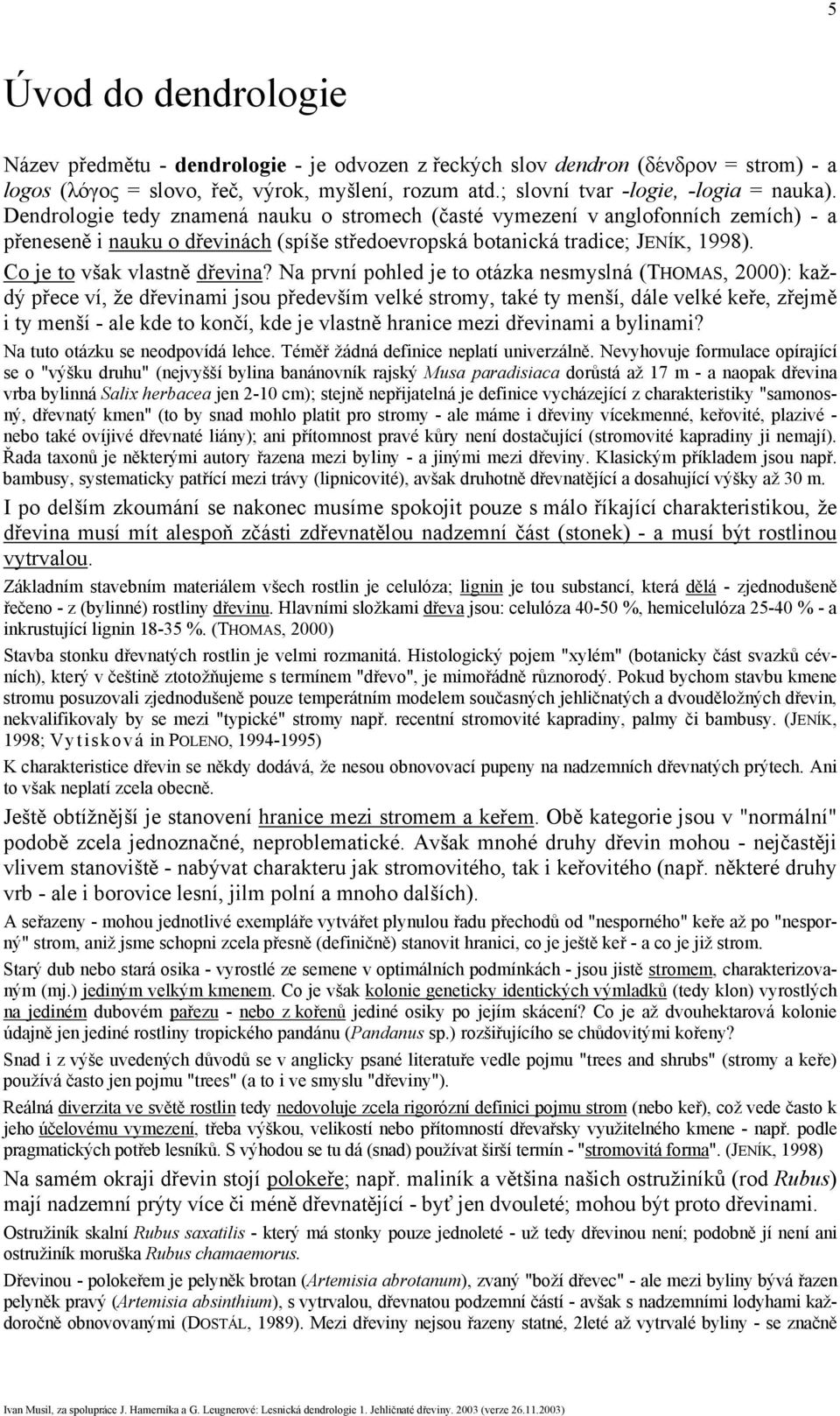 Na první pohled je to otázka nesmyslná (THOMAS, 2000): každý přece ví, že dřevinami jsou především velké stromy, také ty menší, dále velké keře, zřejmě i ty menší - ale kde to končí, kde je vlastně