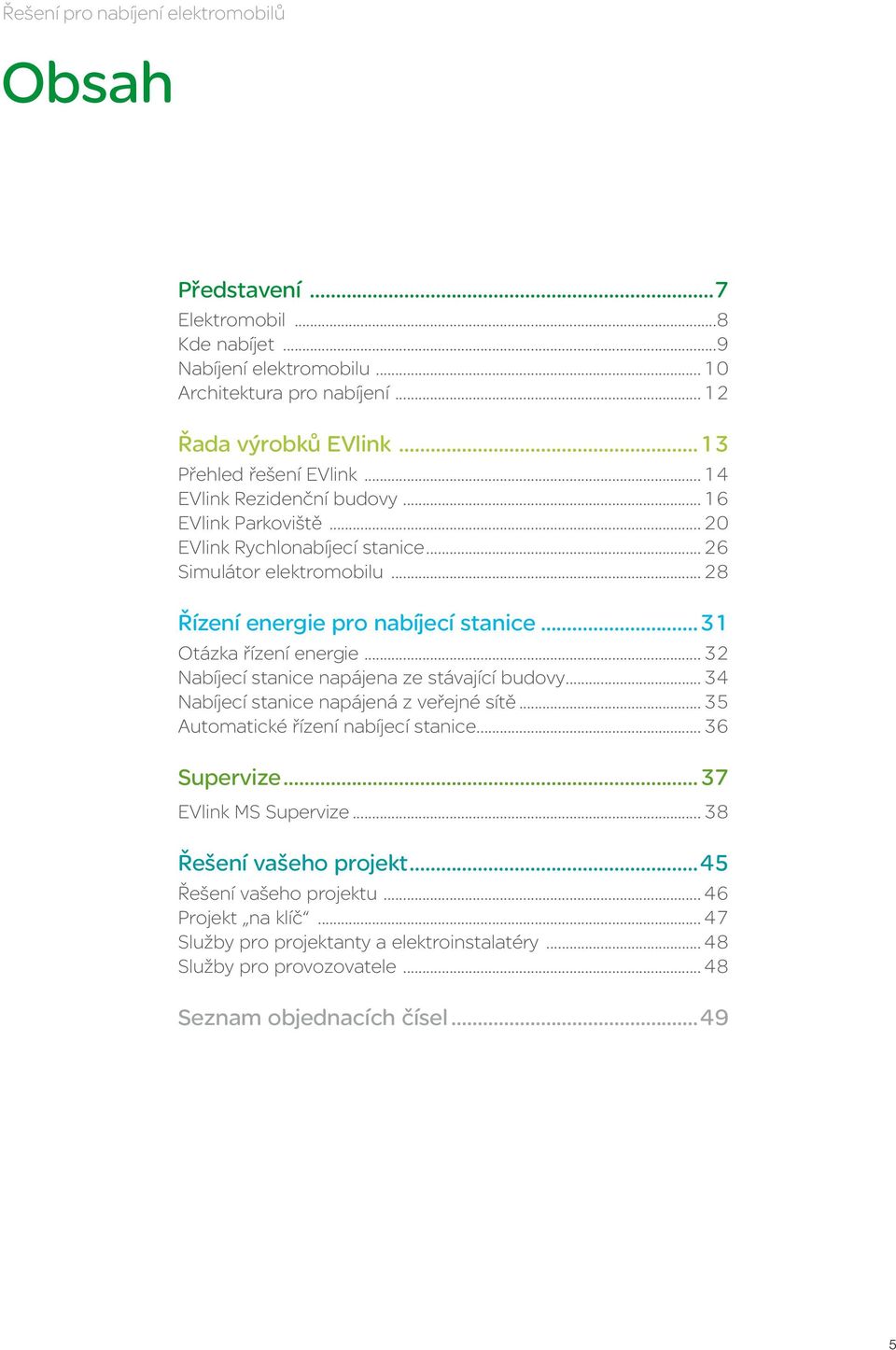 ..31 Otázka řízení energie... 32 Nabíjecí stanice napájena ze stávající budovy... 34 Nabíjecí stanice napájená z veřejné sítě... 35 Automatické řízení nabíjecí stanice... 36 Supervize.