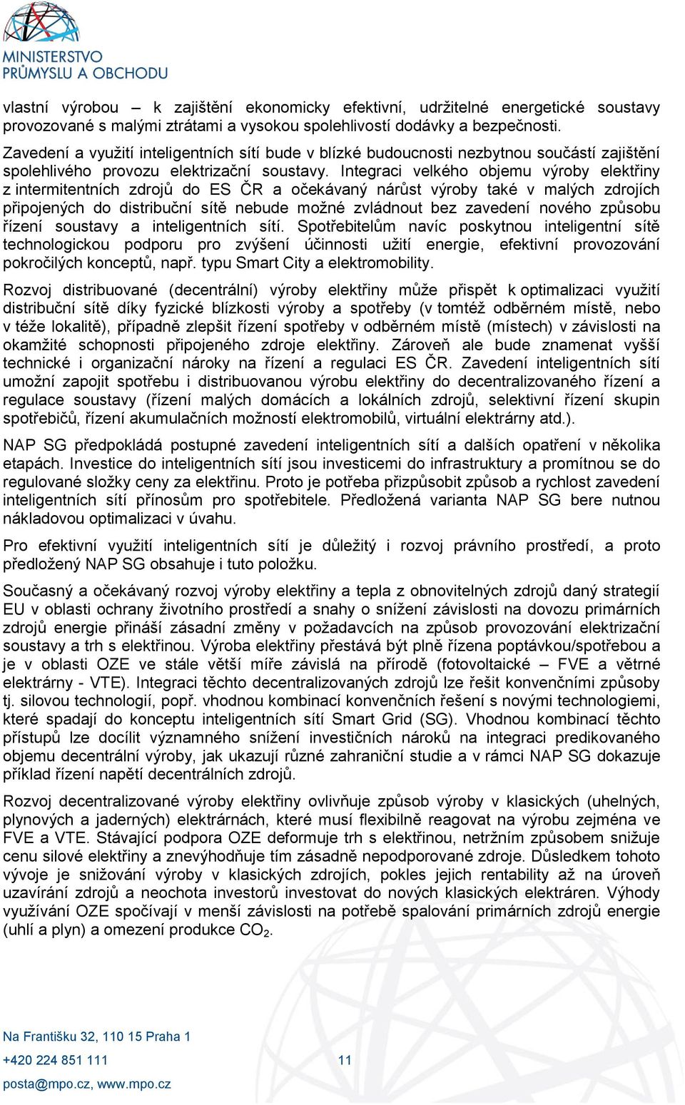 Integraci velkého objemu výroby elektřiny z intermitentních zdrojů do ES ČR a očekávaný nárůst výroby také v malých zdrojích připojených do distribuční sítě nebude možné zvládnout bez zavedení nového