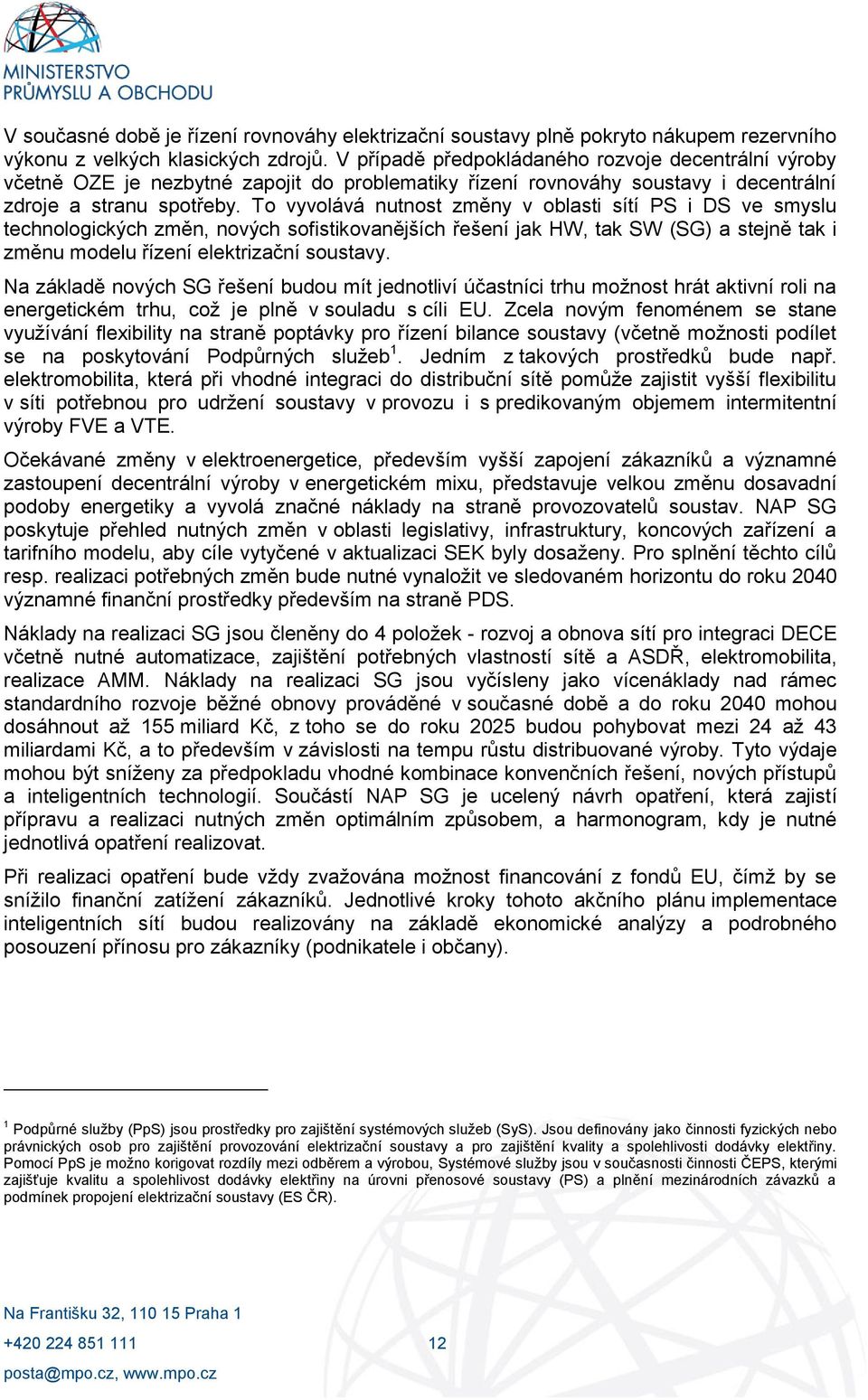 To vyvolává nutnost změny v oblasti sítí PS i DS ve smyslu technologických změn, nových sofistikovanějších řešení jak HW, tak SW (SG) a stejně tak i změnu modelu řízení elektrizační soustavy.