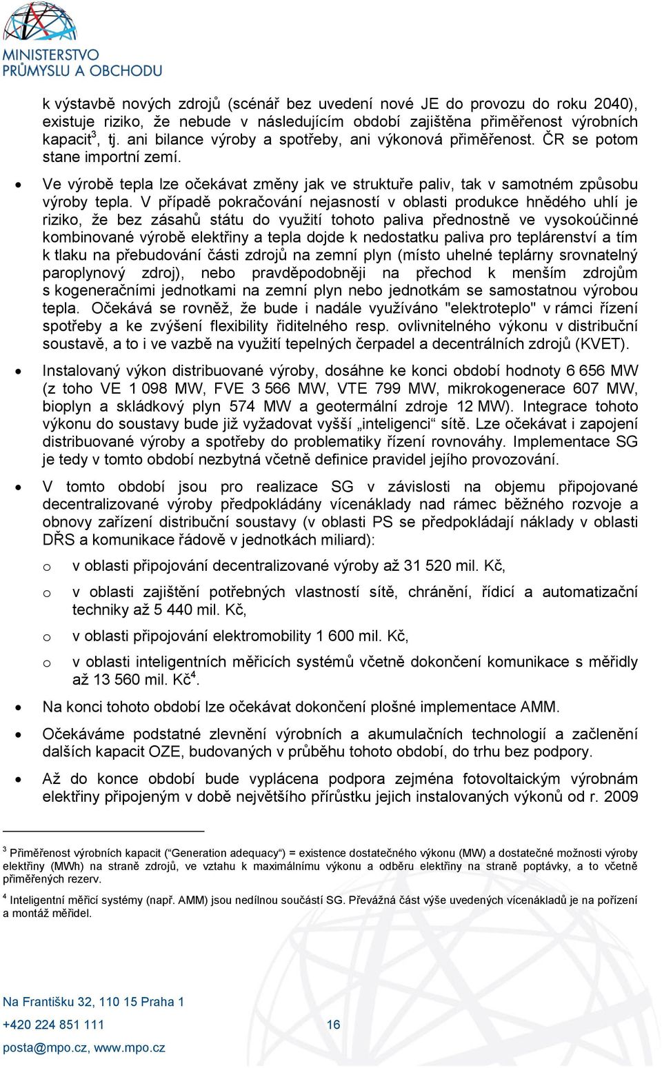 V případě pokračování nejasností v oblasti produkce hnědého uhlí je riziko, že bez zásahů státu do využití tohoto paliva přednostně ve vysokoúčinné kombinované výrobě elektřiny a tepla dojde k