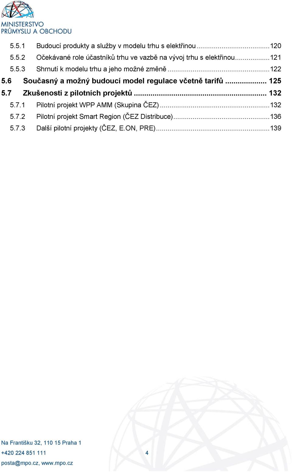 6 Současný a možný budoucí model regulace včetně tarifů... 125 5.7 Zkušenosti z pilotních projektů... 132 5.7.1 Pilotní projekt WPP AMM (Skupina ČEZ).