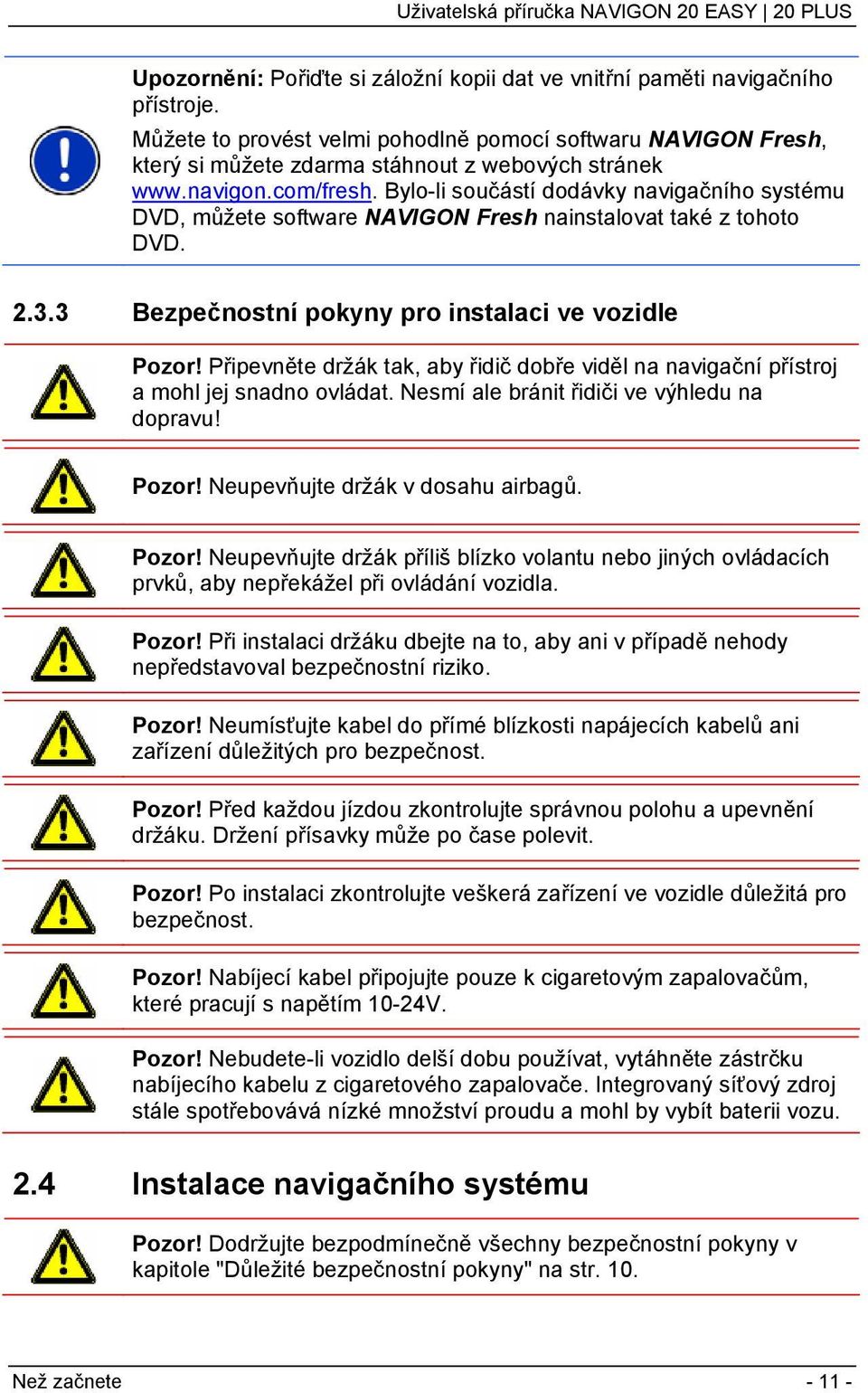 Bylo-li součástí dodávky navigačního systému DVD, můžete software NAVIGON Fresh nainstalovat také z tohoto DVD. 2.3.3 Bezpečnostní pokyny pro instalaci ve vozidle Pozor!