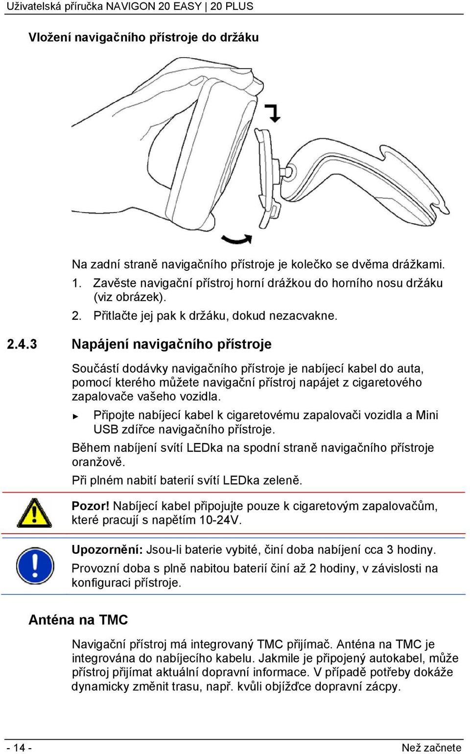 3 Napájení navigačního přístroje Součástí dodávky navigačního přístroje je nabíjecí kabel do auta, pomocí kterého můžete navigační přístroj napájet z cigaretového zapalovače vašeho vozidla.