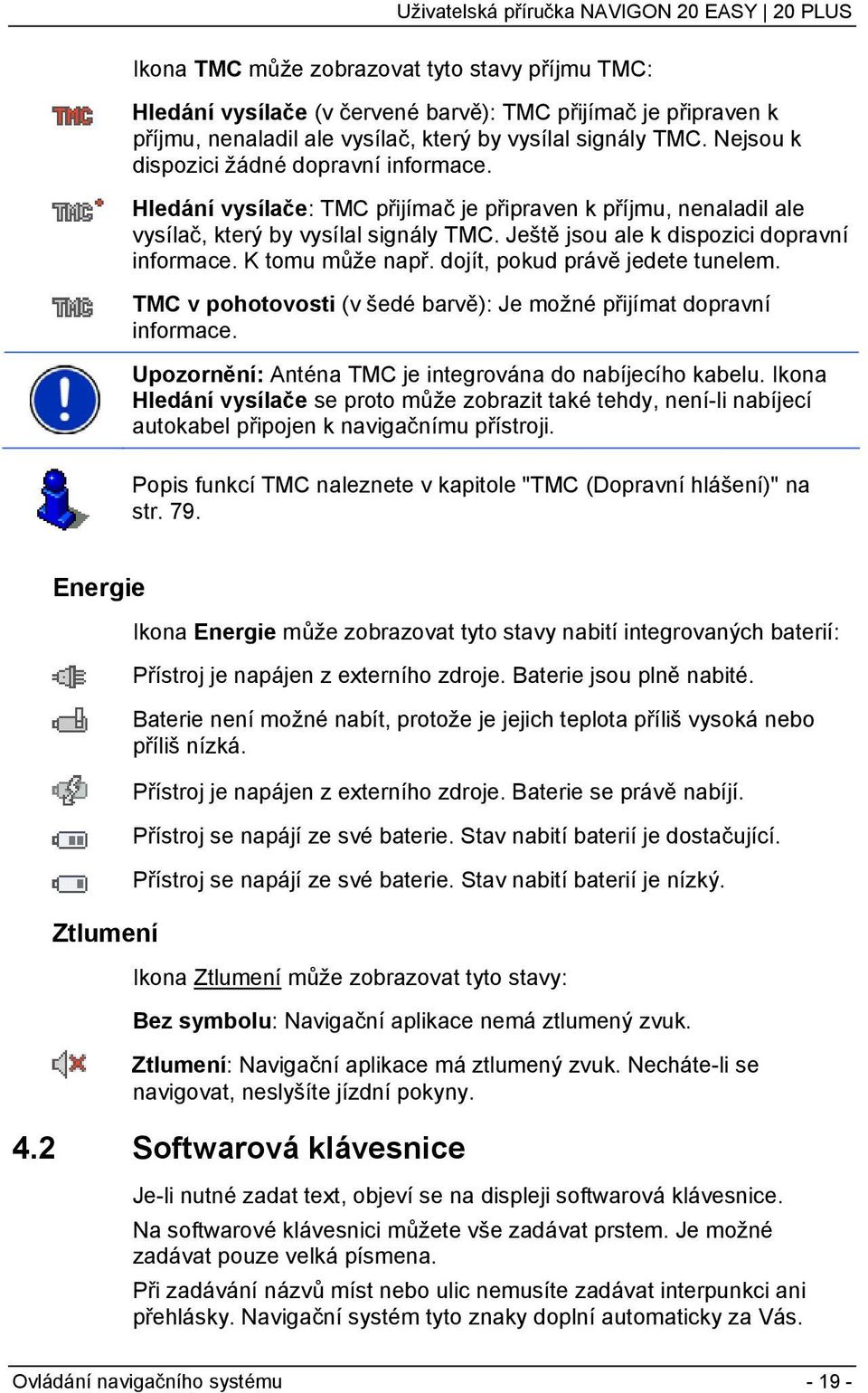 K tomu může např. dojít, pokud právě jedete tunelem. TMC v pohotovosti (v šedé barvě): Je možné přijímat dopravní informace. Upozornění: Anténa TMC je integrována do nabíjecího kabelu.