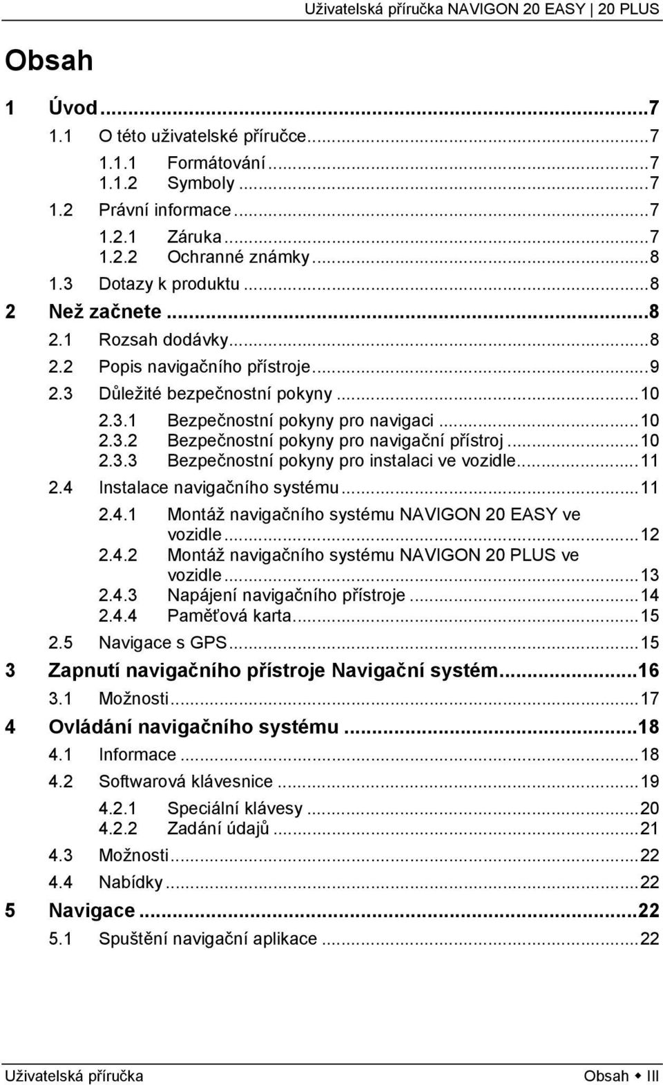 ..11 2.4 Instalace navigačního systému...11 2.4.1 Montáž navigačního systému NAVIGON 20 EASY ve vozidle...12 2.4.2 Montáž navigačního systému NAVIGON 20 PLUS ve vozidle...13 2.4.3 Napájení navigačního přístroje.