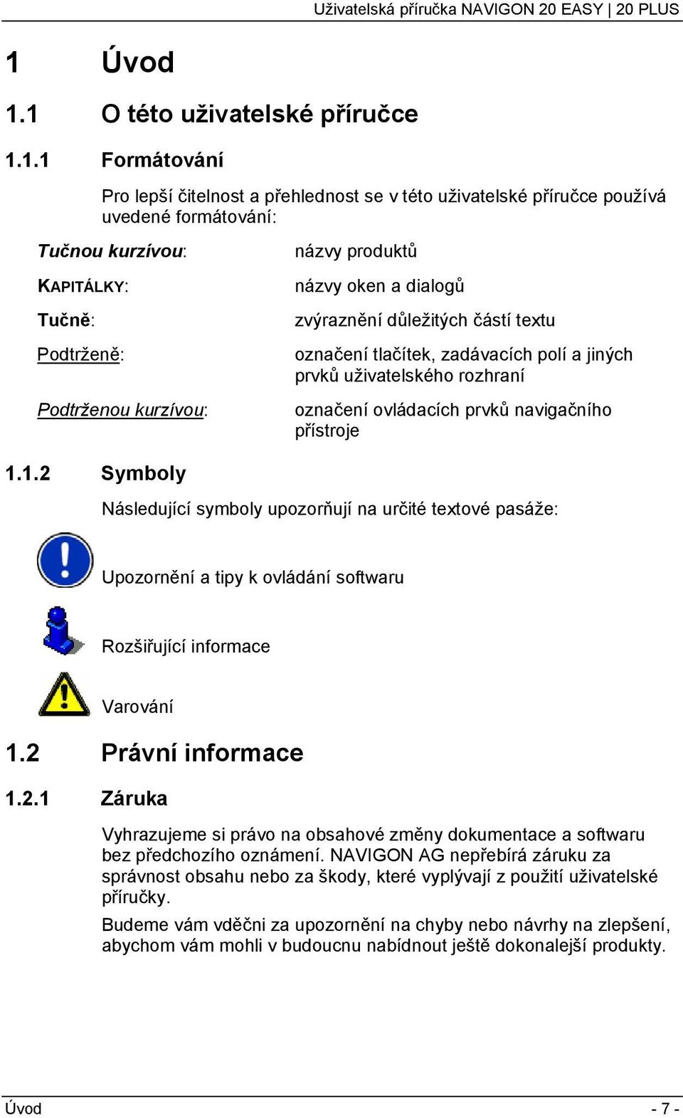 navigačního přístroje 1.1.2 Symboly Následující symboly upozorňují na určité textové pasáže: Upozornění a tipy k ovládání softwaru Rozšiřující informace Varování 1.2 Právní informace 1.2.1 Záruka Vyhrazujeme si právo na obsahové změny dokumentace a softwaru bez předchozího oznámení.