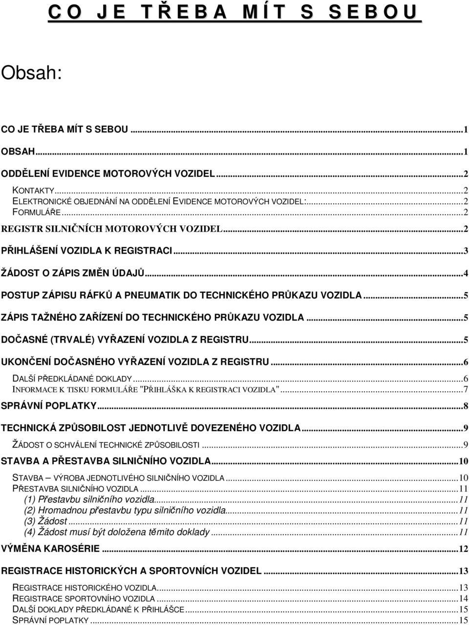 ..5 ZÁPIS TAŽNÉHO ZAŘÍZENÍ DO TECHNICKÉHO PRŮKAZU VOZIDLA...5 DOČASNÉ (TRVALÉ) VYŘAZENÍ VOZIDLA Z REGISTRU...5 UKONČENÍ DOČASNÉHO VYŘAZENÍ VOZIDLA Z REGISTRU...6 DALŠÍ PŘEDKLÁDANÉ DOKLADY.