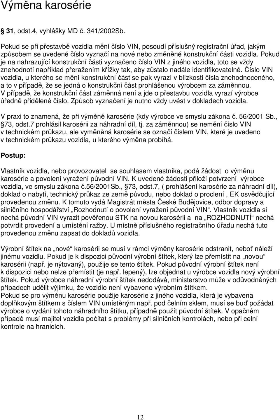 Pokud je na nahrazující konstrukční části vyznačeno číslo VIN z jiného vozidla, toto se vždy znehodnotí například přeražením křížky tak, aby zůstalo nadále identifikovatelné.