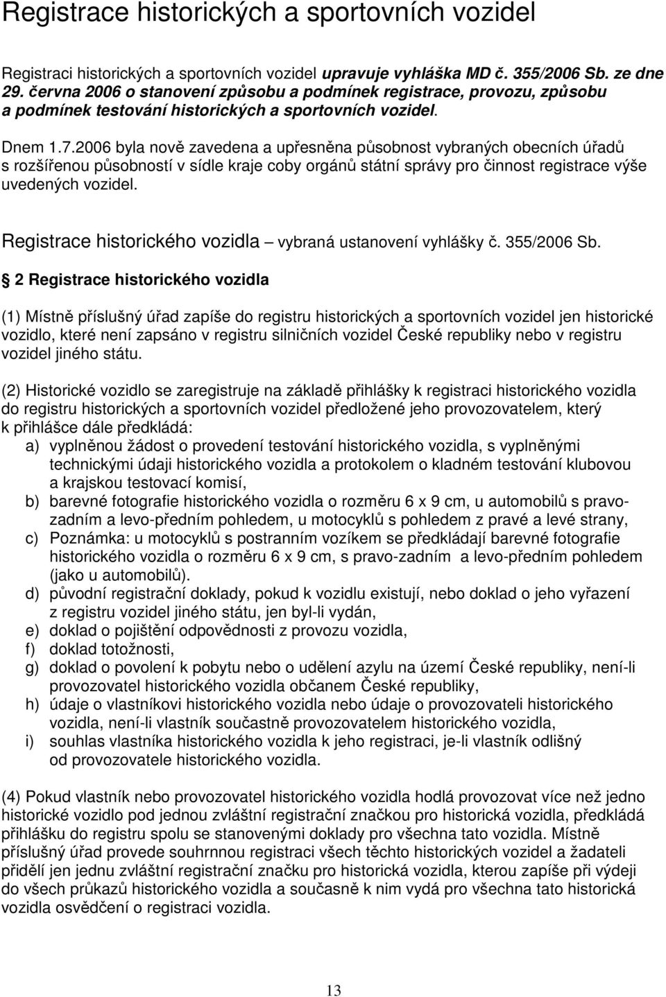 2006 byla nově zavedena a upřesněna působnost vybraných obecních úřadů s rozšířenou působností v sídle kraje coby orgánů státní správy pro činnost registrace výše uvedených vozidel.