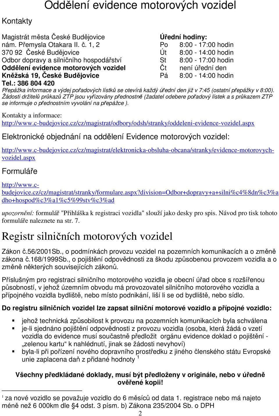 České Budějovice Pá 8:00-14:00 hodin Tel.: 386 804 420 Přepážka informace a výdej pořadových lístků se otevírá každý úřední den již v 7:45 (ostatní přepážky v 8:00).