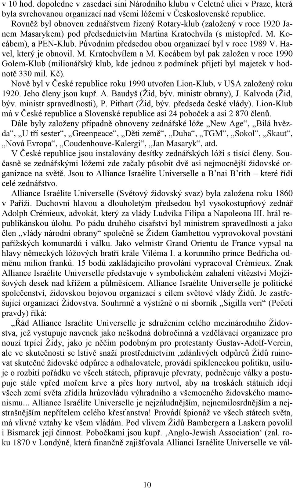 Původním předsedou obou organizací byl v roce 1989 V. Havel, který je obnovil. M. Kratochvílem a M.