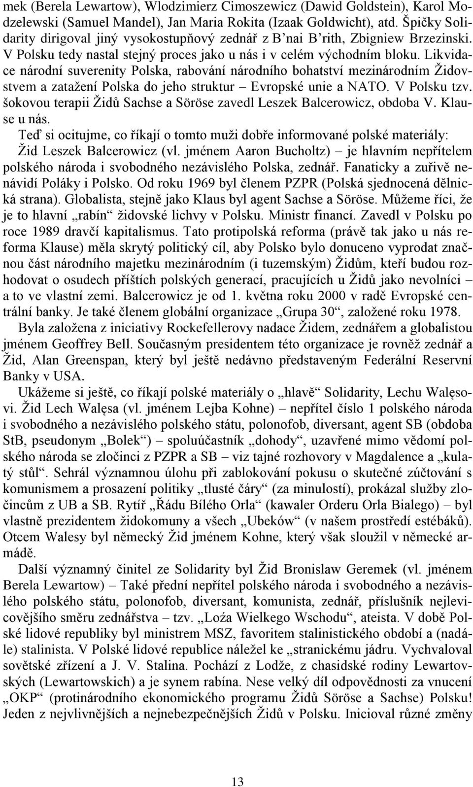 Likvidace národní suverenity Polska, rabování národního bohatství mezinárodním Židovstvem a zatažení Polska do jeho struktur Evropské unie a NATO. V Polsku tzv.