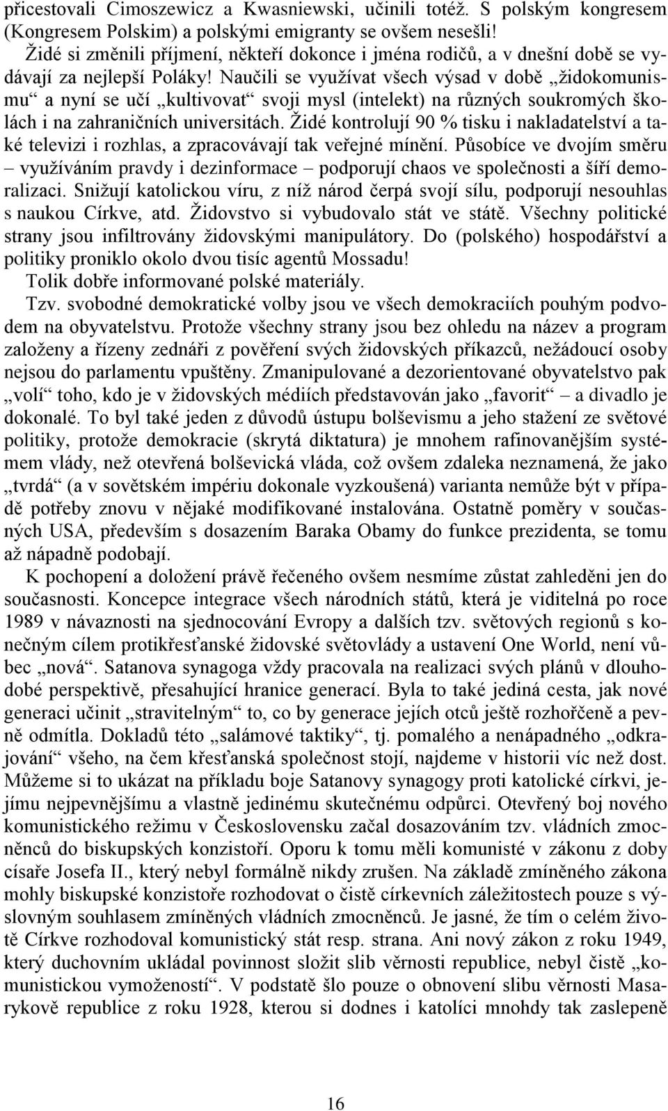 Naučili se využívat všech výsad v době židokomunismu a nyní se učí kultivovat svoji mysl (intelekt) na různých soukromých školách i na zahraničních universitách.