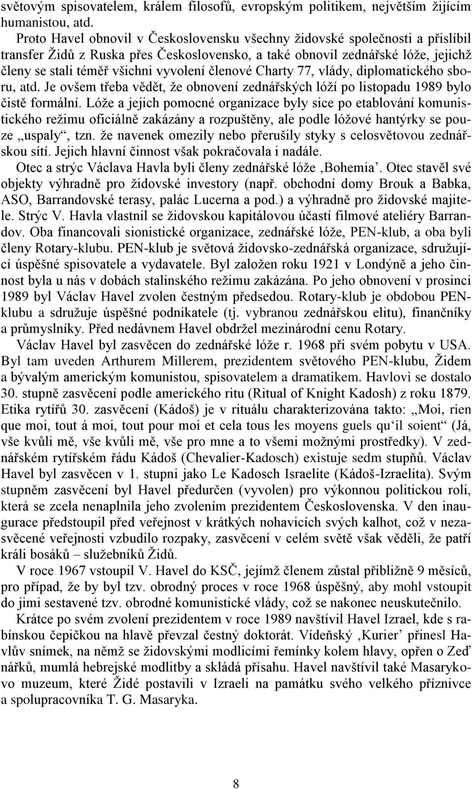 členové Charty 77, vlády, diplomatického sboru, atd. Je ovšem třeba vědět, že obnovení zednářských lóží po listopadu 1989 bylo čistě formální.