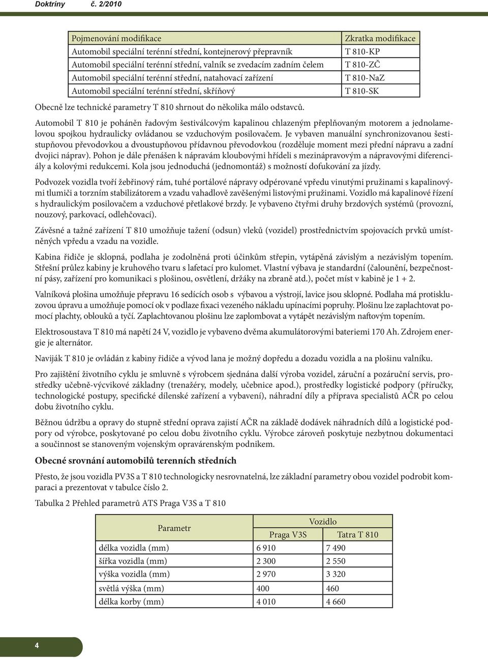 Automobil T 810 je poháněn řadovým šestiválcovým kapalinou chlazeným přeplňovaným motorem a jednolamelovou spojkou hydraulicky ovládanou se vzduchovým posilovačem.