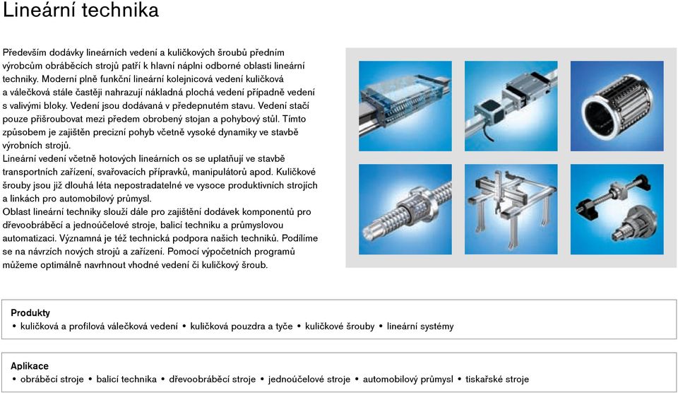 Vedení stačí pouze přišroubovat mezi předem obrobený stojan a pohybový stůl. Tímto způsobem je zajištěn precizní pohyb včetně vysoké dynamiky ve stavbě výrobních strojů.