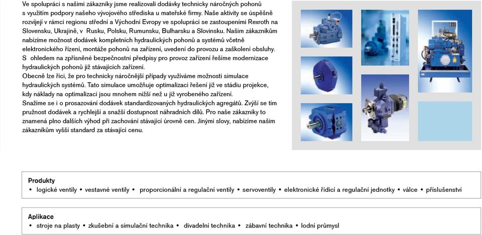 Našim zákazníkům nabízíme možnost dodávek kompletních hydraulických pohonů a systémů včetně elektronického řízení, montáže pohonů na zařízení, uvedení do provozu a zaškolení obsluhy.