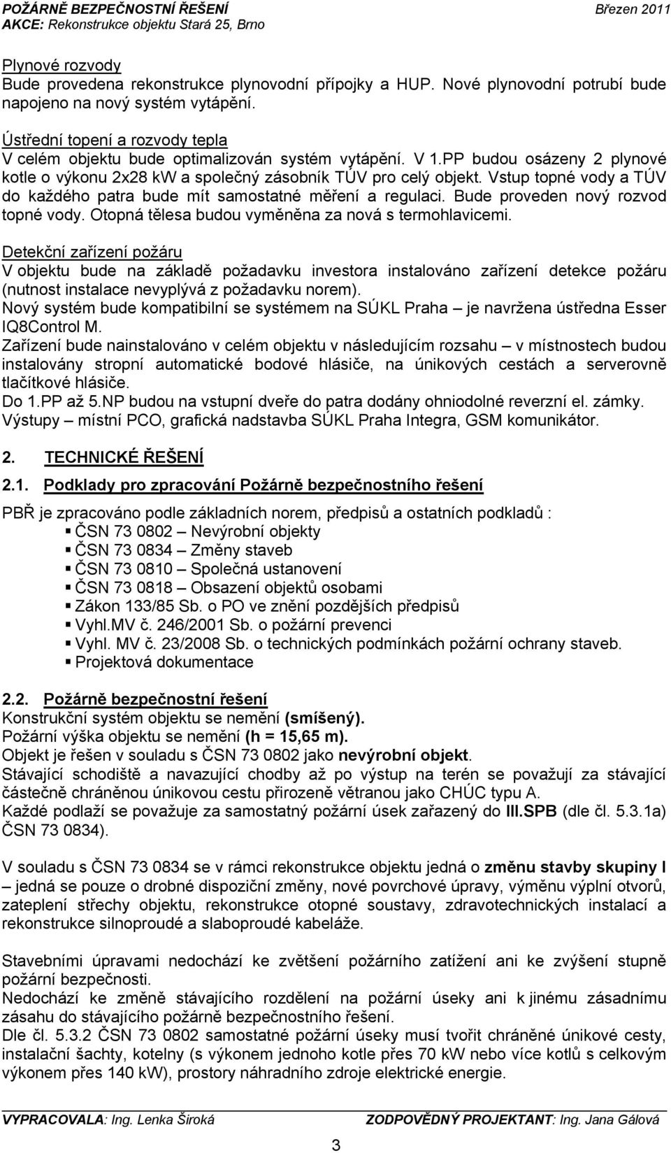 Vstup topné vody a TÚV do každého patra bude mít samostatné měření a regulaci. Bude proveden nový rozvod topné vody. Otopná tělesa budou vyměněna za nová s termohlavicemi.