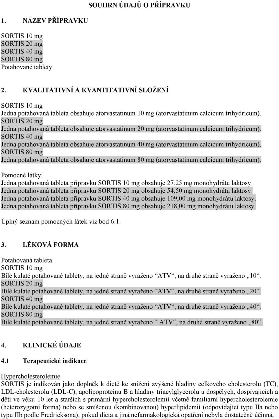 SORTIS 20 mg Jedna potahovaná tableta obsahuje atorvastatinum 20 mg (atorvastatinum calcicum trihydricum).