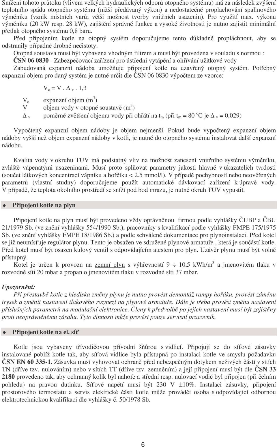 28 kw), zajištění správné funkce a vysoké životnosti je nutno zajistit minimální přetlak otopného systému 0,8 baru.