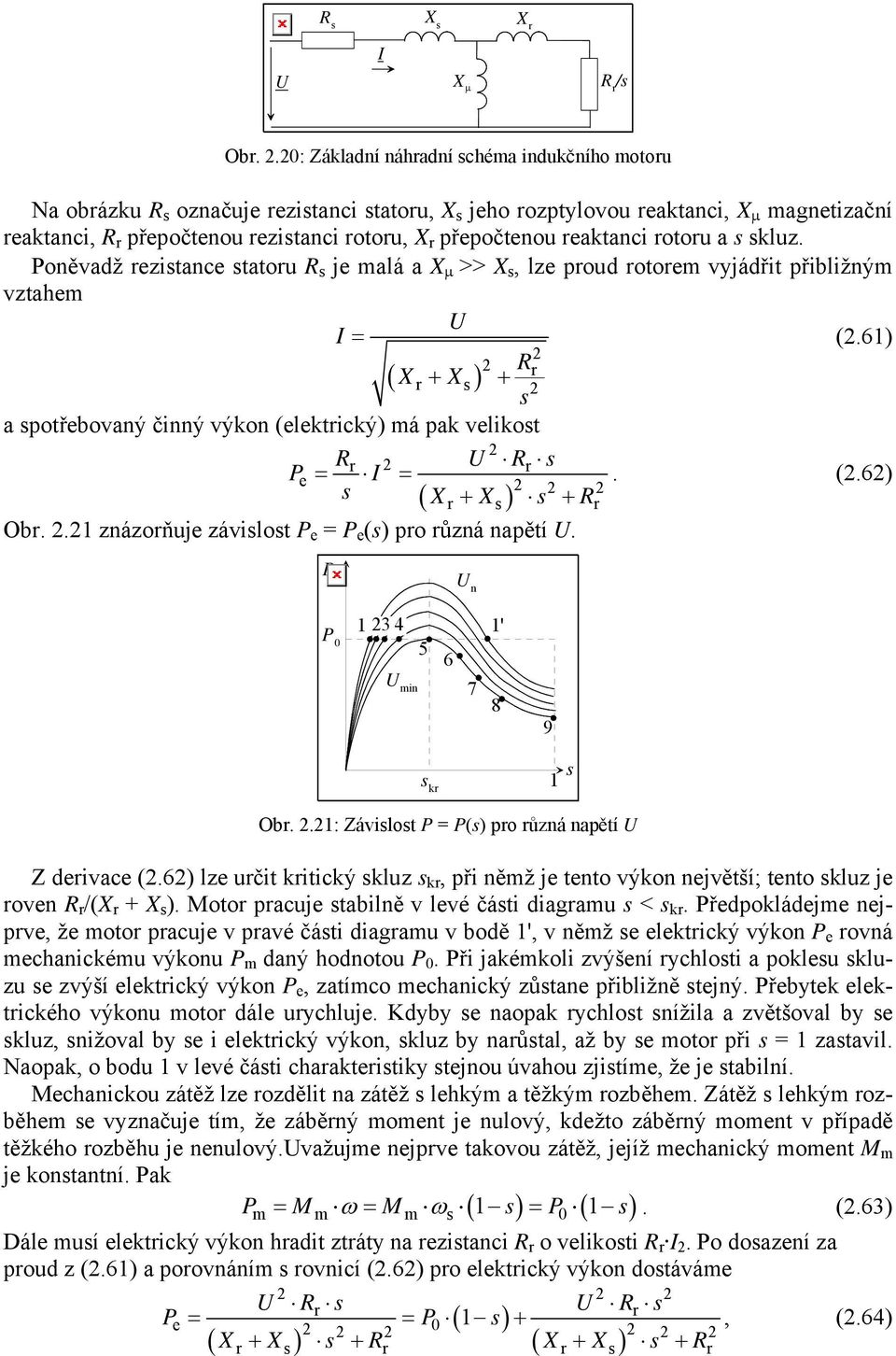přepočtenou reaktanci rotoru a s skluz. Poněvadž rezistance statoru R s je malá a X μ >> X s, lze proud rotorem vyjádřit přibližným vztahem = (.