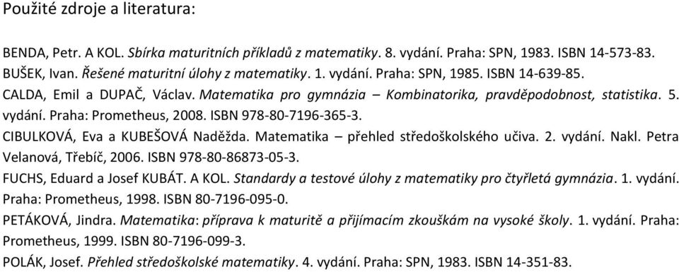 CIBULKOVÁ, Eva a KUBEŠOVÁ Naděžda. Matematika přehled středoškolského učiva. 2. vydání. Nakl. Petra Velanová, Třebíč, 2006. ISBN 978-80-86873-05-3. FUCHS, Eduard a Josef KUBÁT. A KOL.