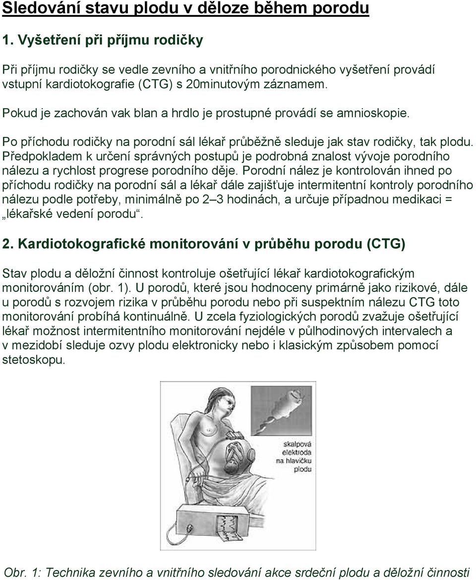 Pokud je zachován vak blan a hrdlo je prostupné provádí se amnioskopie. Po příchodu rodičky na porodní sál lékař průběžně sleduje jak stav rodičky, tak plodu.